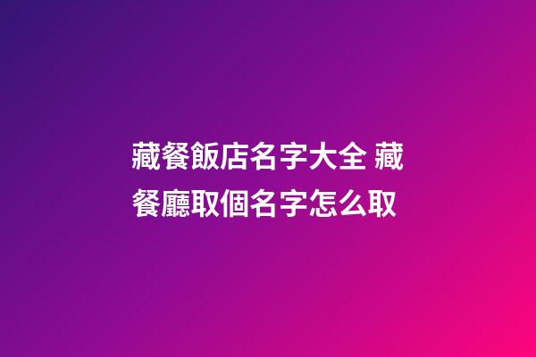 藏餐飯店名字大全 藏餐廳取個名字怎么取-第1張-店鋪起名-玄機派